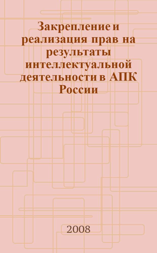 Закрепление и реализация прав на результаты интеллектуальной деятельности в АПК России. Ч. 2