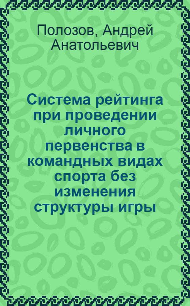 Система рейтинга при проведении личного первенства в командных видах спорта без изменения структуры игры (на примере мини-футбола) : автореферат диссертации на соискание ученой степени к.п.н. : специальность 13.00.04