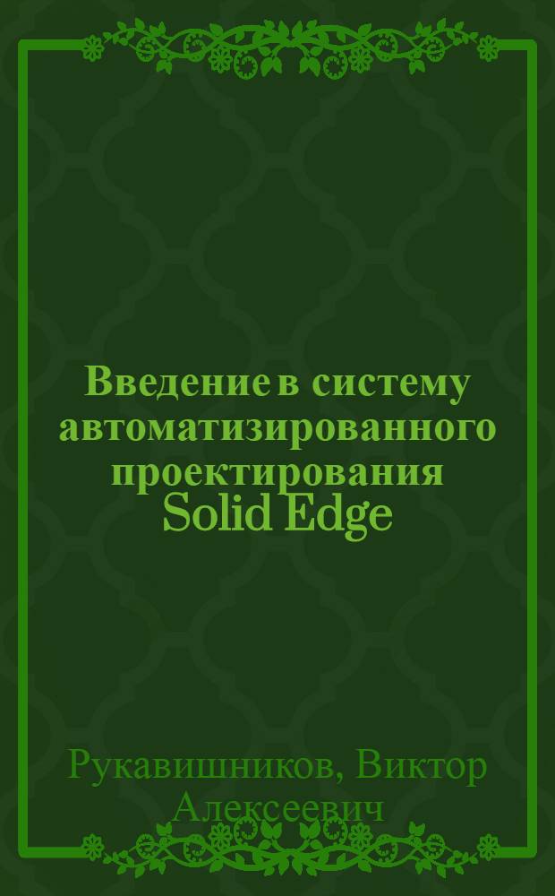 Введение в систему автоматизированного проектирования Solid Edge : учебное пособие