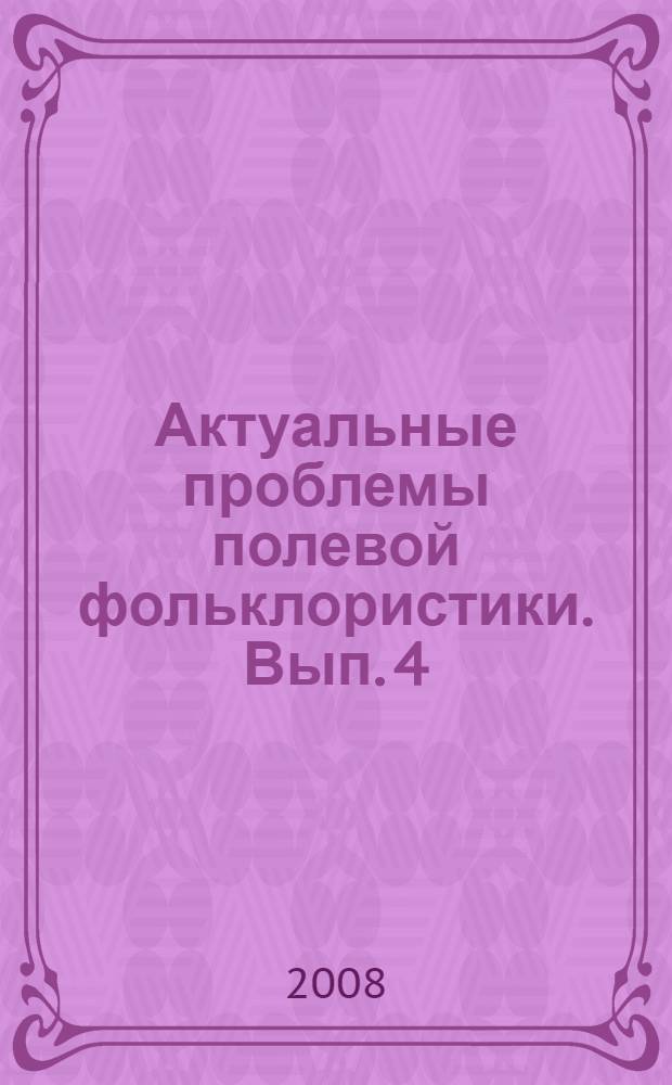 Актуальные проблемы полевой фольклористики. Вып. 4
