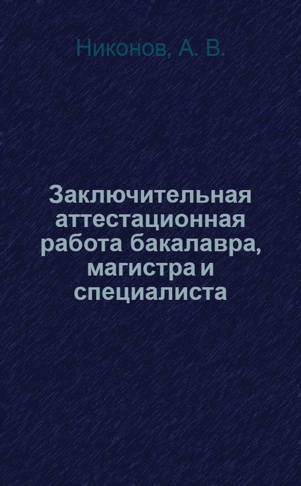 Заключительная аттестационная работа бакалавра, магистра и специалиста : учеб. пособие