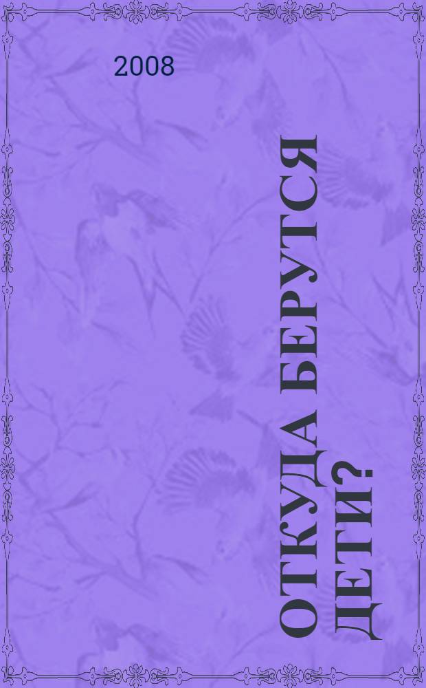 Откуда берутся дети? : сексуальная энциклопедия для детей 8-11 лет : для младшего школьного возраста