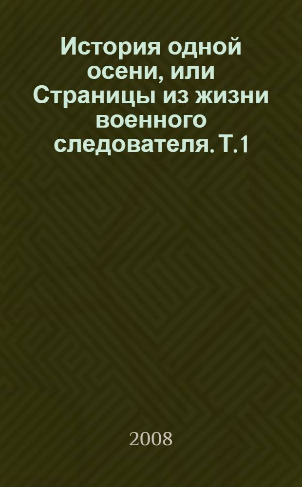 История одной осени, или Страницы из жизни военного следователя. Т. 1