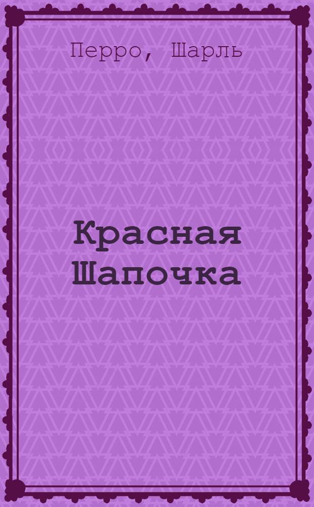 Красная Шапочка : сказка с сокращениями : для детей от 6 лет и старше