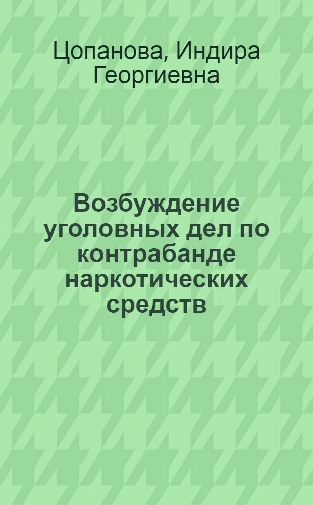 Возбуждение уголовных дел по контрабанде наркотических средств : автореферат диссертации на соискание ученой степени к.ю.н. : специальность 12.00.09