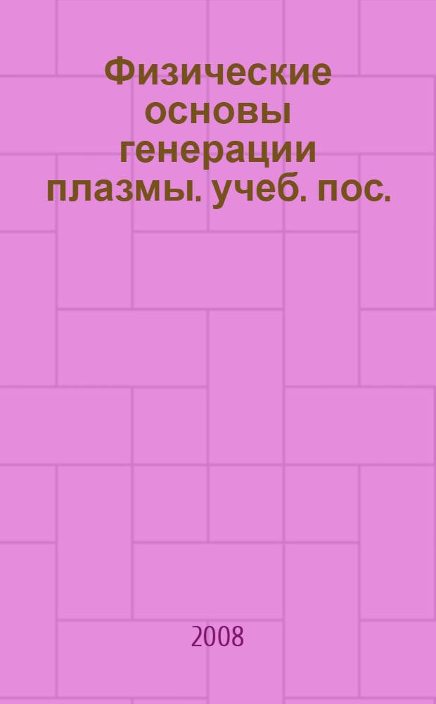 Физические основы генерации плазмы. учеб. пос.