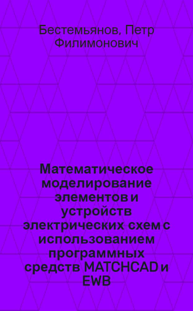 Математическое моделирование элементов и устройств электрических схем с использованием программных средств MATCHCAD и EWB : учебное пособие : для студентов 2-го курса специальности "Автоматика, телемеханика и связь на железнодорожном транспорте"