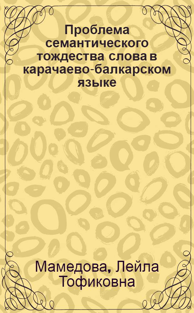 Проблема семантического тождества слова в карачаево-балкарском языке (сравнительно с кумыкским языком) : автореф. дис. на соиск. учен. степ. канд. филол. наук : специальность 10.02.02 <Яз. народов Рос. Федерации>