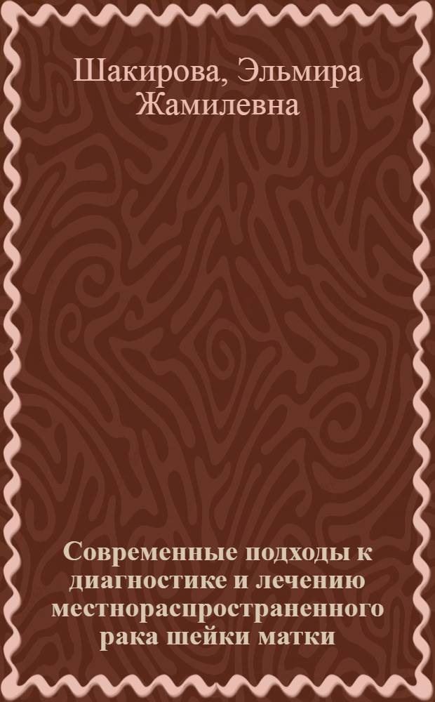 Современные подходы к диагностике и лечению местнораспространенного рака шейки матки : автореф. дис. на соиск. учен. степ. канд. мед. наук : специальность 14.00.14 <Онкология> : специальность 14.00.19 <Лучевая диагностика, лучевая терапия>