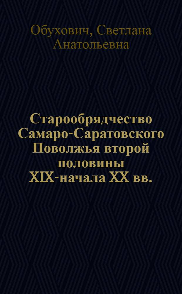 Старообрядчество Самаро-Саратовского Поволжья второй половины XIX-начала XX вв.: вклад в экономику и культуру края : автореф. дис. на соиск. учен. степ. канд. ист. наук : специальность 07.00.02 <Отечеств. история>