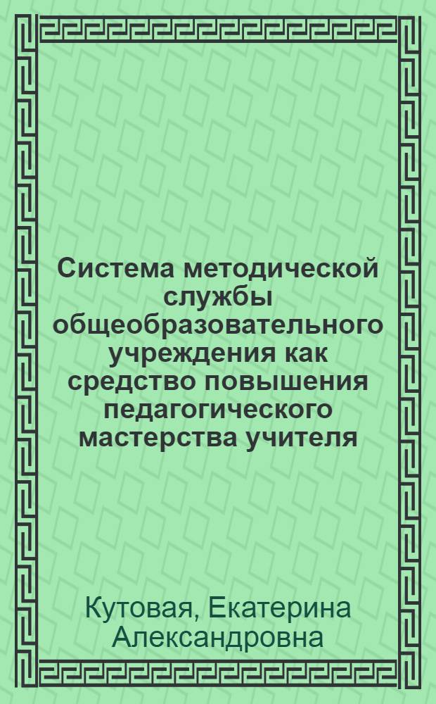Система методической службы общеобразовательного учреждения как средство повышения педагогического мастерства учителя : автореф. дис. на соиск. учен. степ. канд. пед. наук : специальность 13.00.01 <Общ. педагогика, история педагогики и образования>