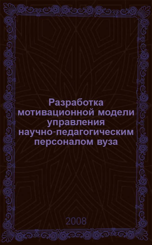 Разработка мотивационной модели управления научно-педагогическим персоналом вуза : автореф. дис. на соиск. учен. степ. канд. экон. наук : специальность 08.00.05 <Экономика и упр. нар. хоз-вом>