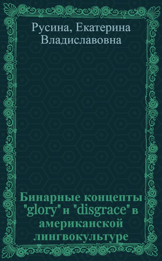 Бинарные концепты "glory" и "disgrace" в американской лингвокультуре : автореф. дис. на соиск. учен. степ. канд. филол. наук : специальность 10.02.04 <Герм. яз.>