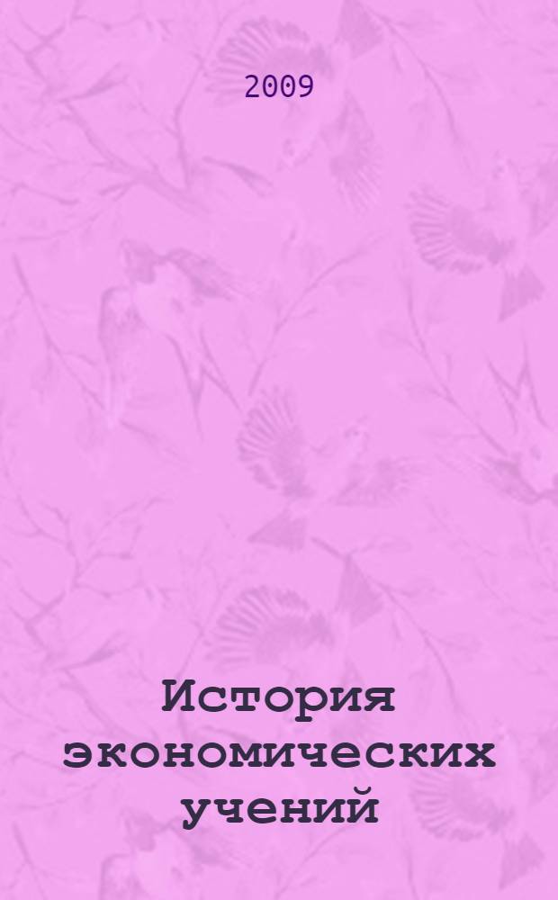 История экономических учений : учебник для студентов высших учебных заведений, обучающихся по экономическим специальностям : учебник для студентов высших учебных заведений, обучающихся по направлению "Экономика"