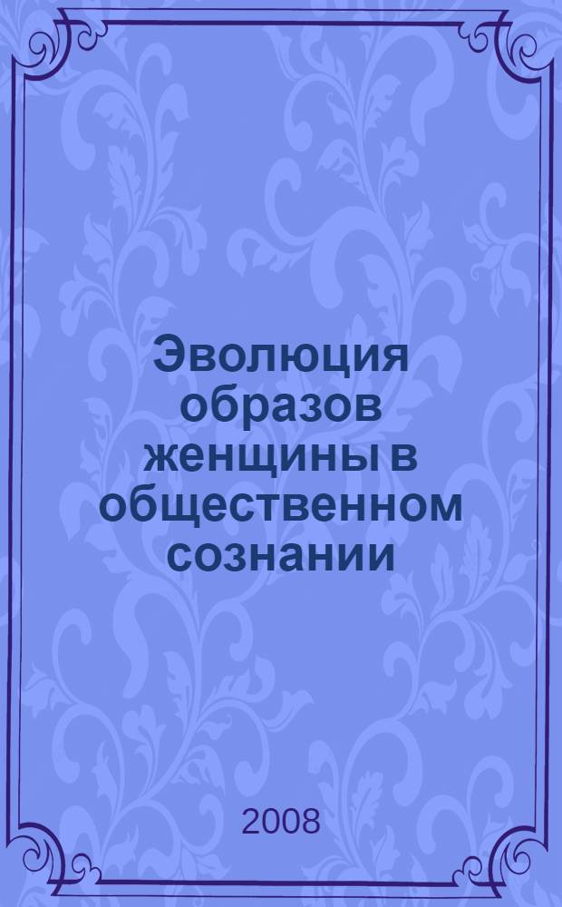 Эволюция образов женщины в общественном сознании : автореф. дис. на соиск. учен. степ. канд. филос. наук : специальность 09.00.11 <Соц. философия>