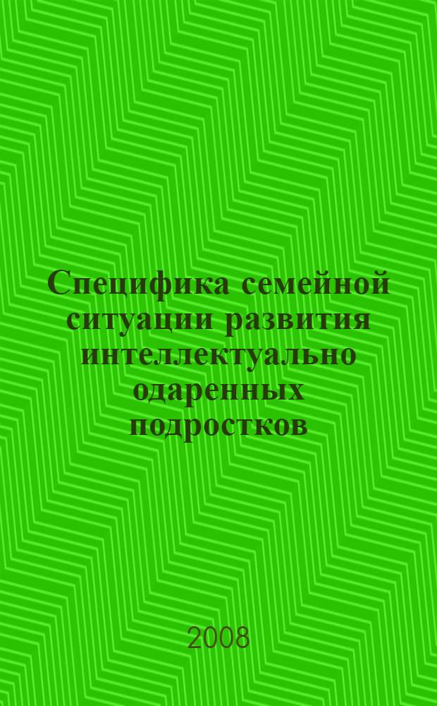 Специфика семейной ситуации развития интеллектуально одаренных подростков : автореф. дис. на соиск. учен. степ. канд. психол. наук : специальность 19.00.13 <Психология развития, акмеология>