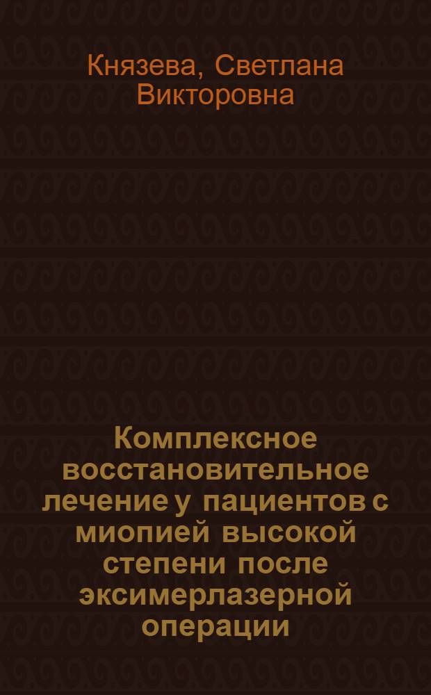 Комплексное восстановительное лечение у пациентов с миопией высокой степени после эксимерлазерной операции : автореф. дис. на соиск. учен. степ. канд. мед. наук : специальность 14.00.51 <Восстановит. медицина, лечеб. физкультура и спортив. медицина, курортология и физиотерапия> : специальность 14.00.08 <Глазные болезни>