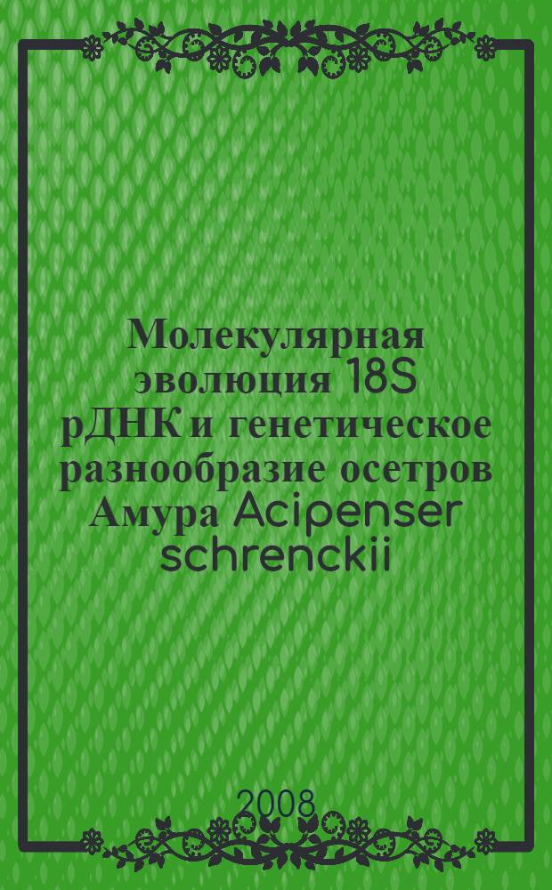 Молекулярная эволюция 18S рДНК и генетическое разнообразие осетров Амура Acipenser schrenckii (Brandt, 1869) и Huso dauricus (Georgii, 1775) : автореф. дис. на соиск. учен. степ. канд. биол. наук : специальность 03.00.15 <Генетика>
