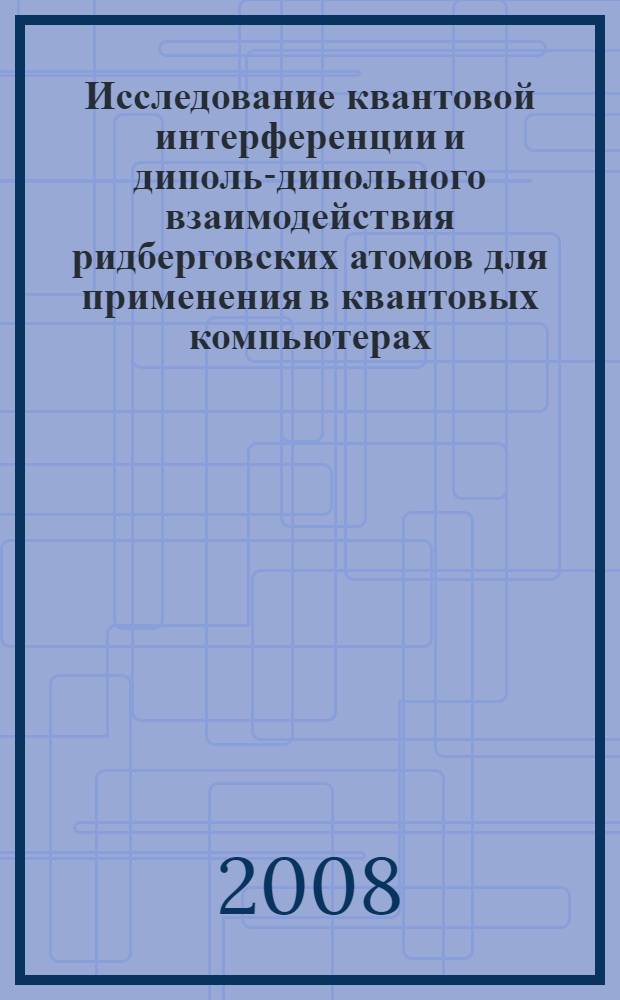 Исследование квантовой интерференции и диполь-дипольного взаимодействия ридберговских атомов для применения в квантовых компьютерах : автореф. дис. на соиск. учен. степ. канд. физ.-мат. наук : специальность 01.04.05 <Оптика>