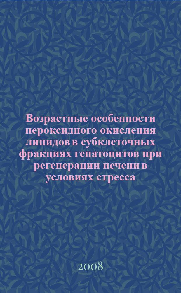 Возрастные особенности пероксидного окисления липидов в субклеточных фракциях гепатоцитов при регенерации печени в условиях стресса : автореф. дис. на соиск. учен. степ. канд. биол. наук : специальность 03.00.04 <Биохимия>