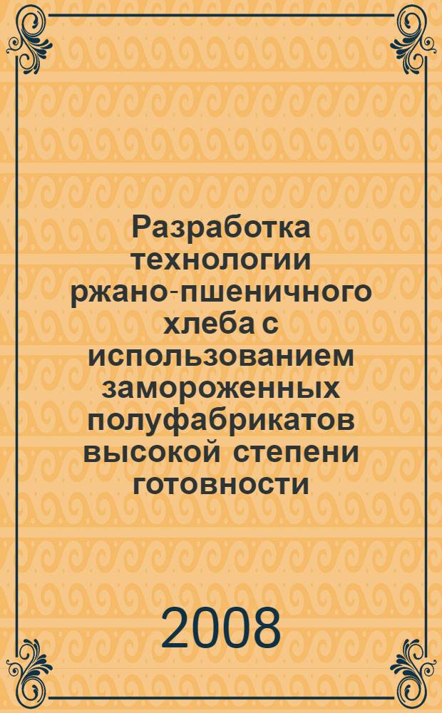 Разработка технологии ржано-пшеничного хлеба с использованием замороженных полуфабрикатов высокой степени готовности : автореф. дис. на соиск. учен. степ. канд. техн. наук : специальность 05.18.01 <Технология обраб., хранения и перераб. злаковых, бобовых культур, крупяных продуктов, плодоовощной продукции и виноградарства>