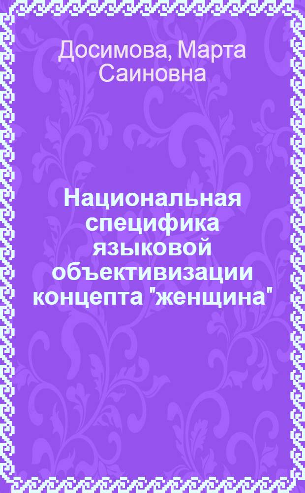 Национальная специфика языковой объективизации концепта "женщина" : (на материале русского и казахского языков) : автореф. дис. на соиск. учен. степ. канд. филол. наук : специальность 10.02.19 <Теория яз.>