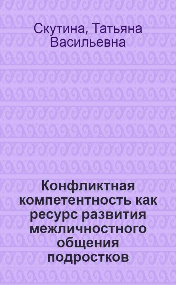 Конфликтная компетентность как ресурс развития межличностного общения подростков : автореф. дис. на соиск. учен. степ. канд. психол. наук : специальность 19.00.13 <Психология развития, акмеология>