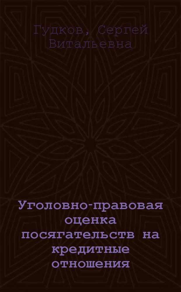 Уголовно-правовая оценка посягательств на кредитные отношения : автореф. дис. на соиск. учен. степ. канд. юрид. наук : специальность 12.00.08 <Уголов. право и криминология; уголов.-исполнит. право>