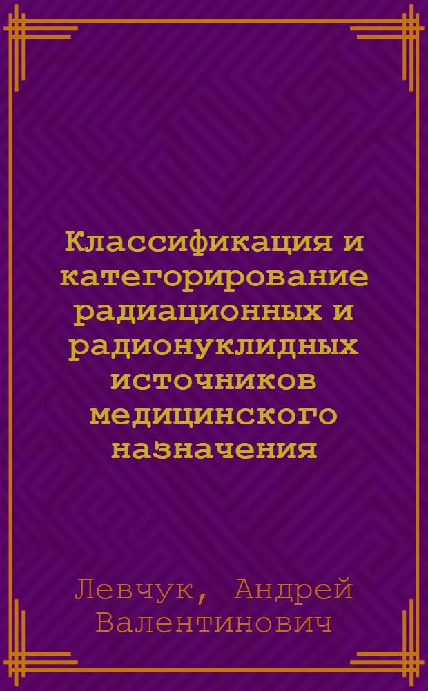 Классификация и категорирование радиационных и радионуклидных источников медицинского назначения : учебное пособие