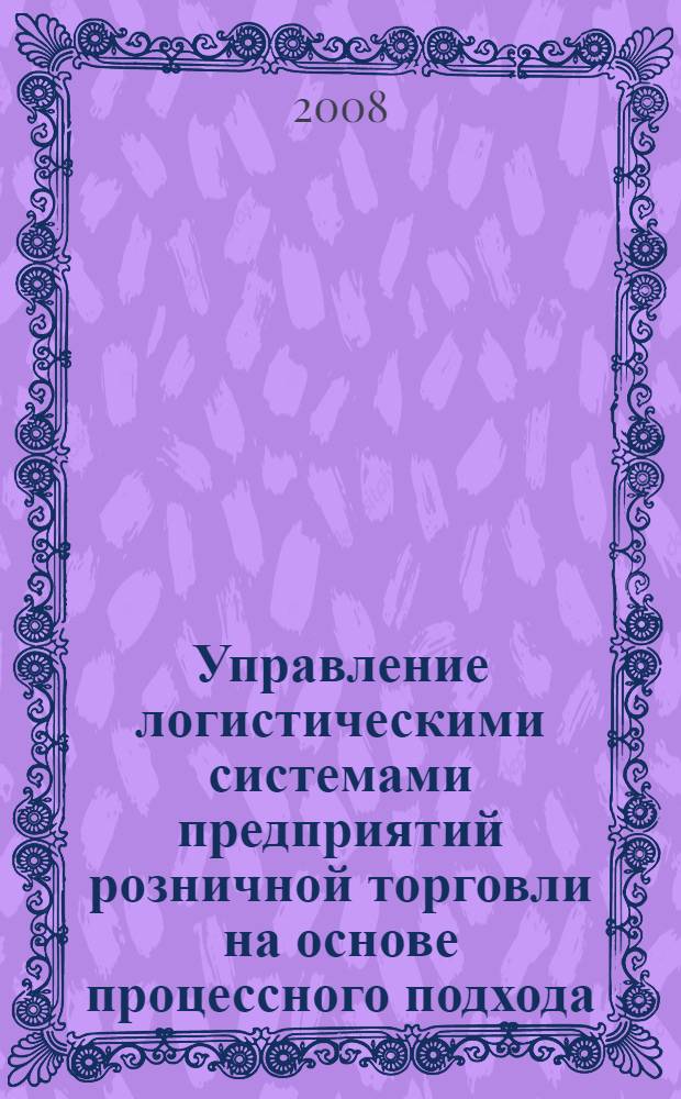 Управление логистическими системами предприятий розничной торговли на основе процессного подхода : автореф. дис. на соиск. учен. степ. канд. экон. наук : специальность 08.00.05 <Экономика и упр. нар. хоз-вом>