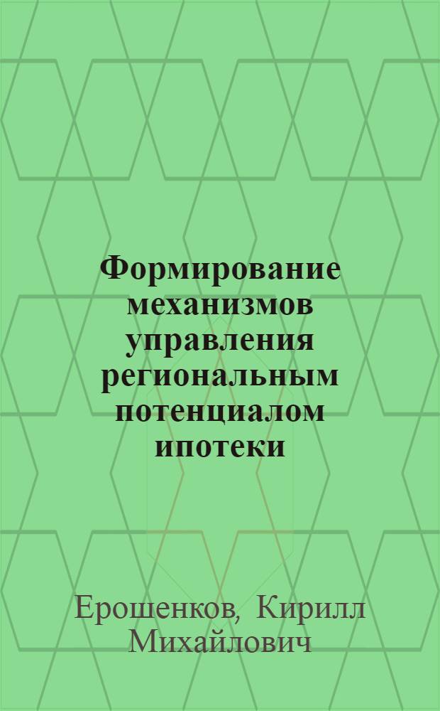 Формирование механизмов управления региональным потенциалом ипотеки : автореф. дис. на соиск. учен. степ. канд. экон. наук : специальность 08.00.05 <Экономика и упр. нар. хоз-вом>