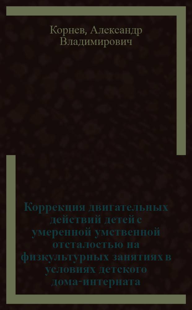 Коррекция двигательных действий детей с умеренной умственной отсталостью на физкультурных занятиях в условиях детского дома-интерната : автореф. дис. на соиск. учен. степ. канд. пед. наук : специальность 13.00.04 <Теория и методика физ. воспитания, спортив. тренировки, оздоровит. и адаптив. физ. культуры>