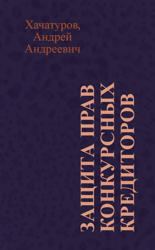 Защита прав конкурсных кредиторов : автореф. дис. на соиск. учен. степ. канд. юрид. наук : специальность 12.00.03 <Гражд. право; предпринимат. право; семейн. право; междунар. част. право>