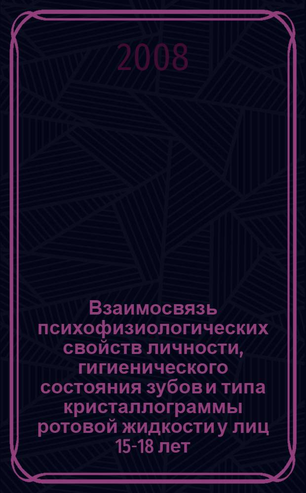 Взаимосвязь психофизиологических свойств личности, гигиенического состояния зубов и типа кристаллограммы ротовой жидкости у лиц 15-18 лет : автореф. дис. на соиск. учен. степ. канд. биол. наук : специальность 19.00.02 <Психофизиология>