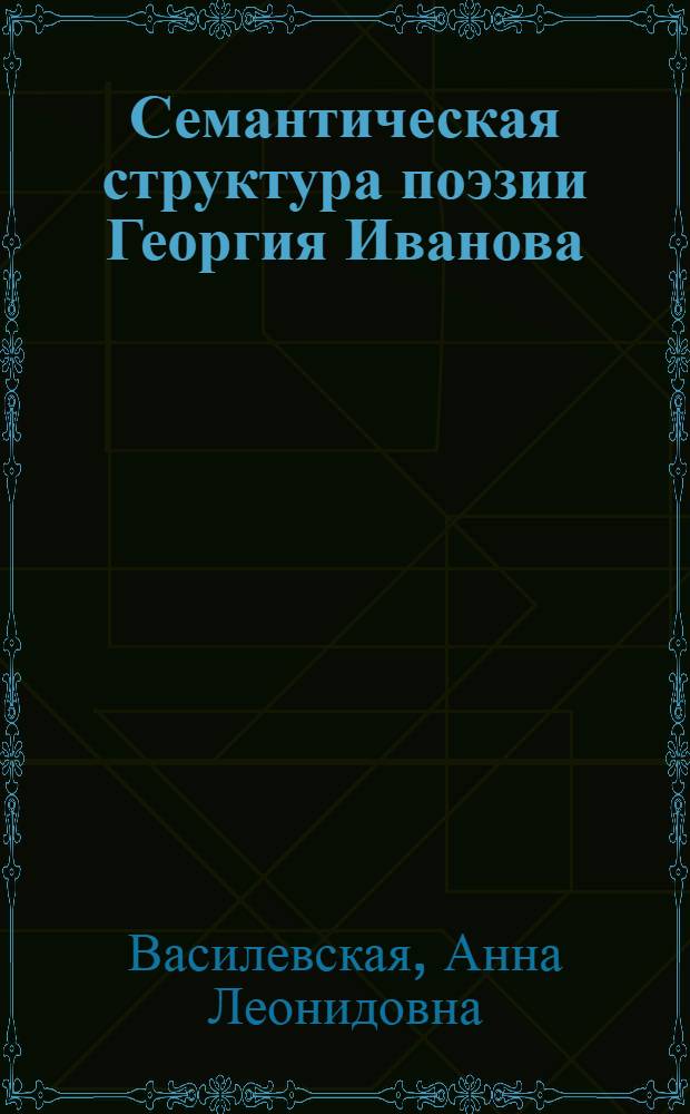 Семантическая структура поэзии Георгия Иванова: тематика и образный мир : автореф. дис. на соиск. учен. степ. канд. филол. наук : специальность 10.01.01 <Рус. лит.>