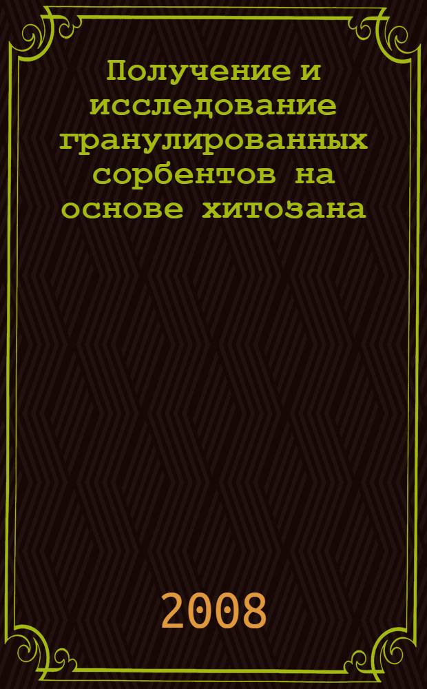 Получение и исследование гранулированных сорбентов на основе хитозана : автореф. дис. на соиск. учен. степ. канд. хим. наук : специальность 05.17.06 <Технология и перераб. полимеров и композитов>