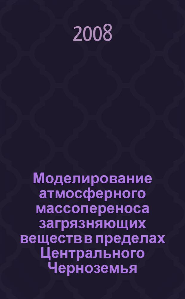 Моделирование атмосферного массопереноса загрязняющих веществ в пределах Центрального Черноземья : автореф. дис. на соиск. учен. степ. канд. геогр. наук : специальность 25.00.36 <Геоэкология>