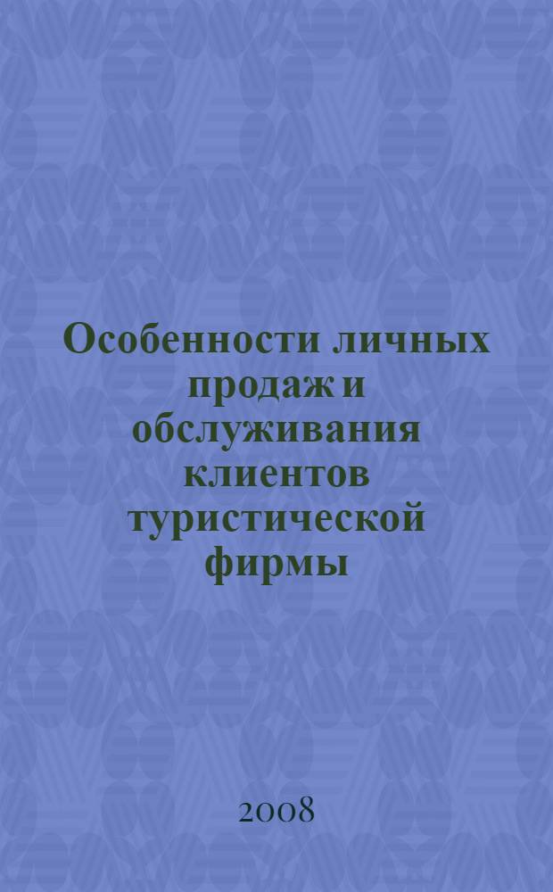 Особенности личных продаж и обслуживания клиентов туристической фирмы : учебное пособие : для студентов, обучающихся по специальности 080507 "Менеджмент организации", специализация "Менеджмент туризма и путешествий"