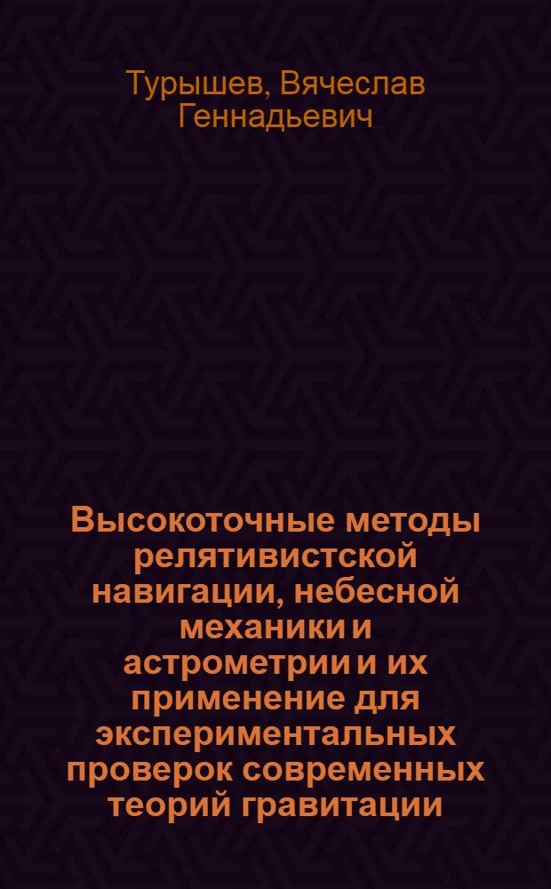 Высокоточные методы релятивистской навигации, небесной механики и астрометрии и их применение для экспериментальных проверок современных теорий гравитации : автореф. дис. на соиск. учен. степ. д-ра физ.-мат. наук : специальность 01.03.01 <Астрометрия и небес. механика>