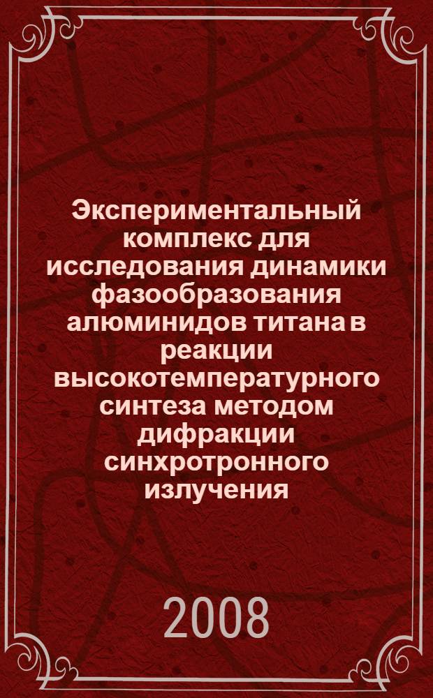 Экспериментальный комплекс для исследования динамики фазообразования алюминидов титана в реакции высокотемпературного синтеза методом дифракции синхротронного излучения : автореф. дис. на соиск. учен. степ. канд. техн. наук : специальность 01.04.01 <Приборы и методы эксперим. физики>