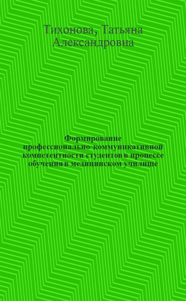 Формирование профессионально-коммуникативной компетентности студентов в процессе обучения в медицинском училище : автореф. дис. на соиск. учен. степ. канд. пед. наук : специальность 13.00.08 <Теория и методика проф. образования>