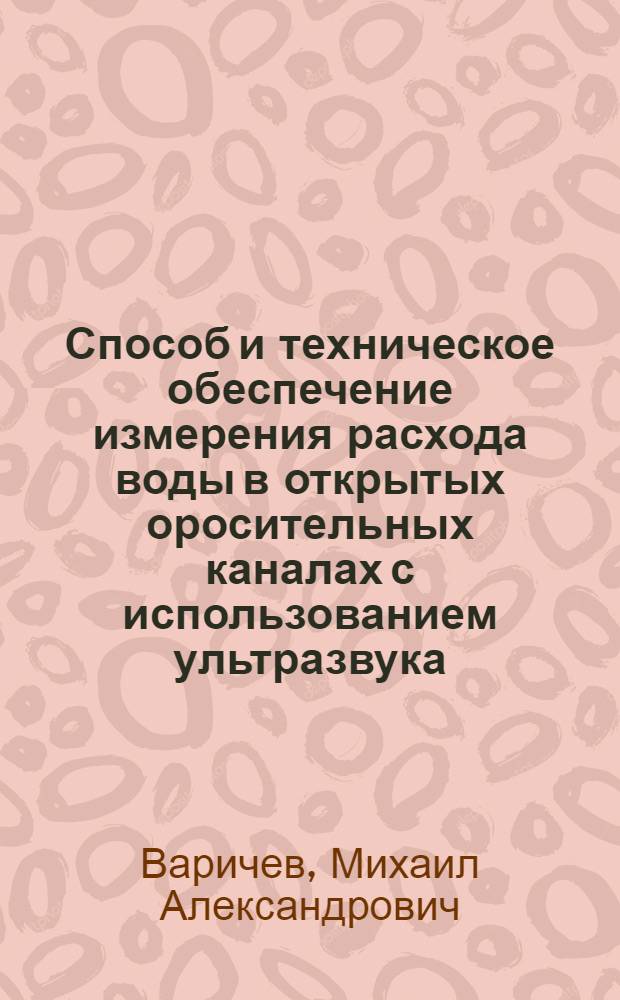 Способ и техническое обеспечение измерения расхода воды в открытых оросительных каналах с использованием ультразвука : автореф. дис. на соиск. учен. степ. канд. техн. наук : специальность 06.01.02 <Мелиорация, рекультивация и охрана земель>