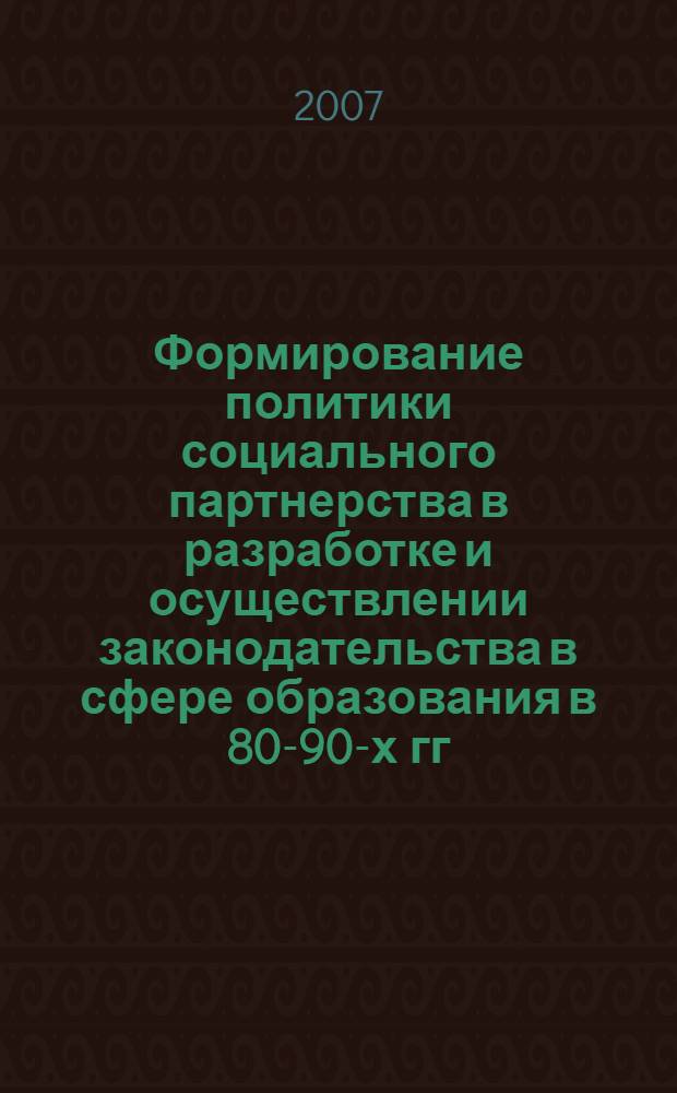 Формирование политики социального партнерства в разработке и осуществлении законодательства в сфере образования в 80-90-х гг. XX в. : монография