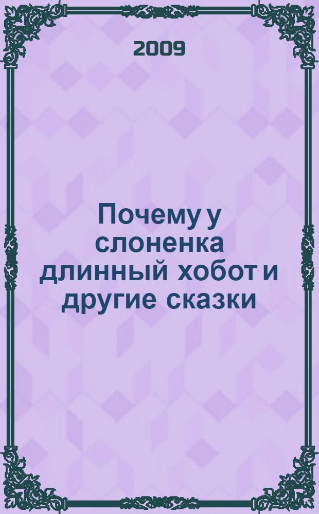 Почему у слоненка длинный хобот и другие сказки : для детей старшего и младшего школьного возраста