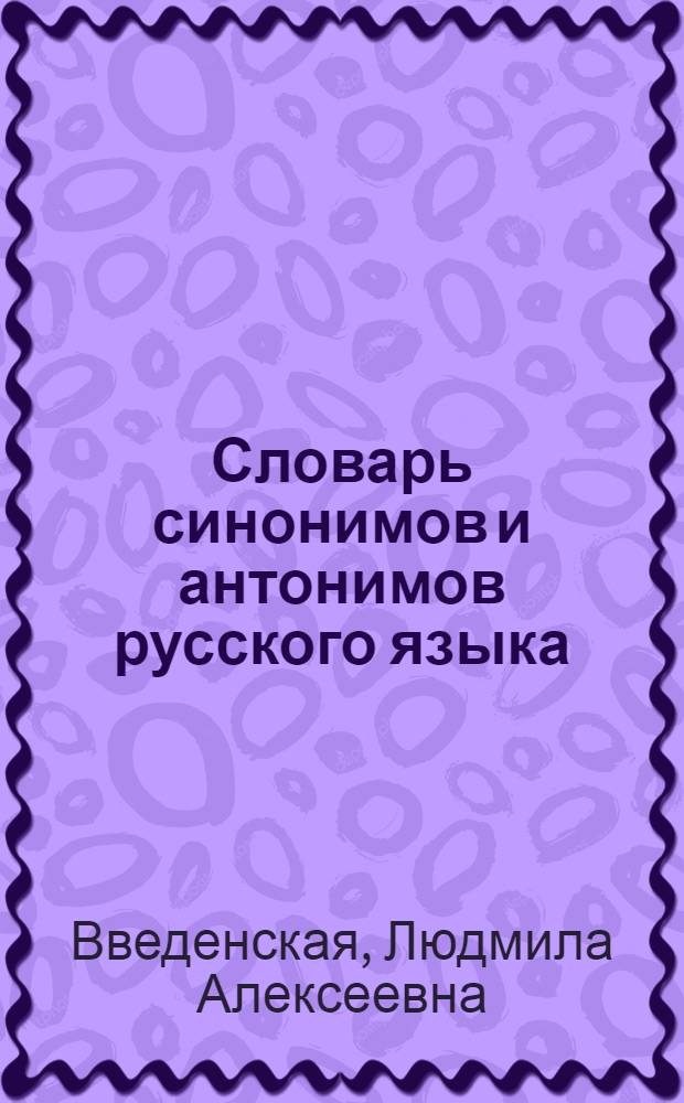 Словарь синонимов и антонимов русского языка : около 800 синонимических рядов , около 500 антонимических гнезд