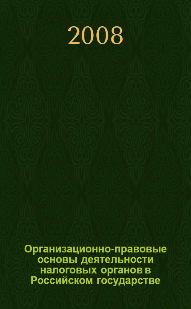 Организационно-правовые основы деятельности налоговых органов в Российском государстве: историко-правовой аспект : автореф. дис. на соиск. учен. степ. канд. юрид. наук : специальность 12.00.01 <Теория и история права и государства; история правовых учений>