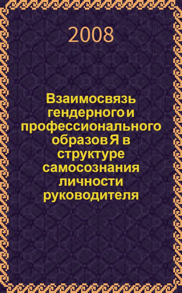 Взаимосвязь гендерного и профессионального образов Я в структуре самосознания личности руководителя : автореф. дис. на соиск. учен. степ. канд. психол. наук : специальность 19.00.01 <Общ. психология, психология личности, история психологии>