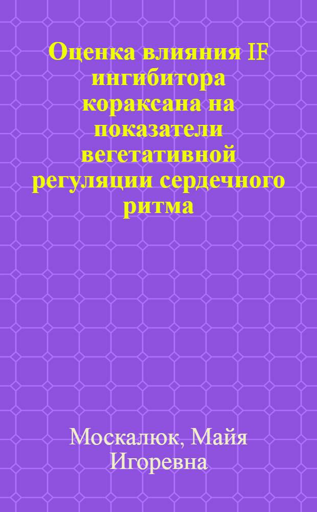 Оценка влияния IF ингибитора кораксана на показатели вегетативной регуляции сердечного ритма, эндотелиальной функции и упруго-эластических свойств сосудистой стенки у больных ишемической болезнью сердца: стабильной стенокардией напряжения II-III ФК : автореф. дис. на соиск. учен. степ. канд. мед. наук : специальность 14.00.06 <Кардиология>