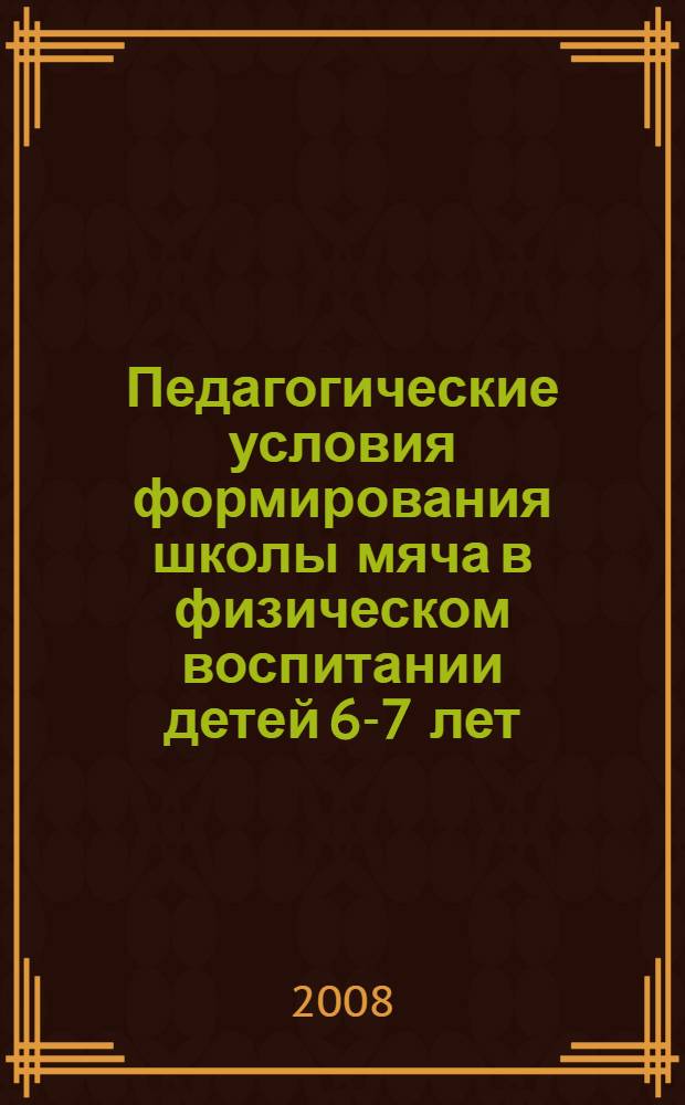 Педагогические условия формирования школы мяча в физическом воспитании детей 6-7 лет : автореф. дис. на соиск. учен. степ. канд. пед. наук : специальность 13.00.01 <Общ. педагогика, история педагогики и образования> : специальность 13.00.04 <Теория и методика физ. воспитания, спортив. тренировки, оздоровит. и адаптив. физ. культуры>