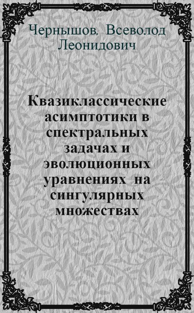 Квазиклассические асимптотики в спектральных задачах и эволюционных уравнениях на сингулярных множествах : автореф. дис. на соиск. учен. степ. канд. физ.-мат. наук : специальность 01.01.04 <Геометрия и топология>